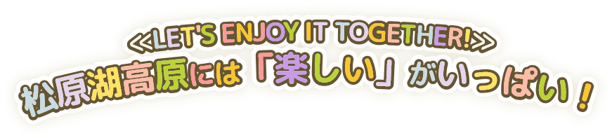 ≪LET'S ENJOY IT TOGETHER!≫ 松原湖高原には「楽しい」がいっぱい！